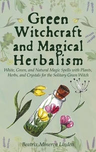  BEATRIX MINERVA LINDEN - Green Witchcraft and Magical Herbalism: White, Green, and Natural Magic Spells with Plants, Herbs, and Crystals for the Solitary Green Witch - Natural Magic and Manifestation, #2.