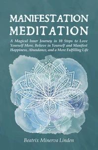 Manifestation Meditation: A Magical Inner Journey in 10 Steps to Love Yourself More, Believe in Yourself and Manifest Happiness, Abundance, and a More Fulfilling Life