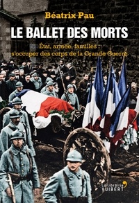 Béatrix Pau - Le Ballet des morts - Etat, armée, familles : s'occuper des corps de la Grande Guerre.