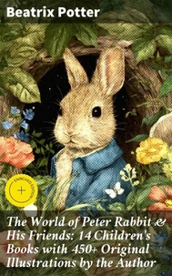The World of Peter Rabbit &amp; His Friends: 14 Children's Books with 450+ Original Illustrations by the Author