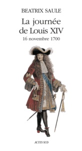 Béatrix Saule - La Journee De Louis Xiv (16 Novembre 1700).