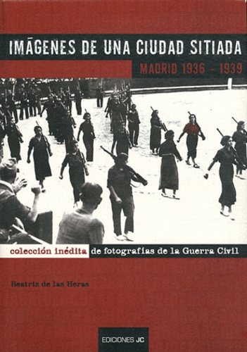 Beatriz de Las Heras - Imagenes de una ciudad sitiada - Madrid 1936-1939.