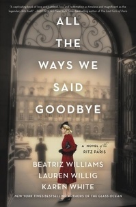 Beatriz Williams et Lauren Willig - All the Ways We Said Goodbye - A Novel of the Ritz Paris.