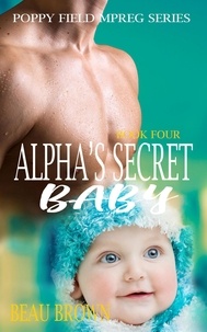  Beau Brown - Alpha's Secret Baby - Poppy Field Mpreg Series, #4.