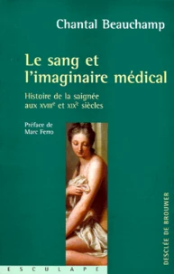 Le Sang Et L'Imaginaire Medical. Histoire De La Saignee Aux Xviiie Et Xixe Siecles