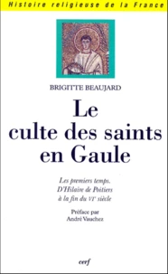 Le Culte Des Saints En Gaule. Les Premiers Temps, D'Hilaire De Poitiers A La Fin Du Vieme Siecle