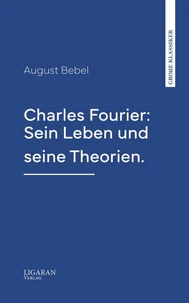 Charles Fourier: Sein Leben und seine Theorien.