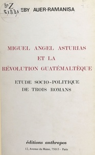 Beby Auer-Ramanisa - Miguel Angel Asturias et la révolution guatémaltèque : étude socio-politique de trois romans.