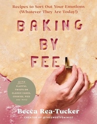 Becca Rea-Tucker - Baking By Feel - Recipes to Sort Out Your Emotions (Whatever They Are Today!).