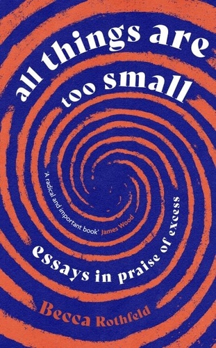 All Things Are Too Small. Essays in Praise of Excess