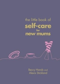 Beccy Hands et Alexis Stickland - The Little Book of Self-Care for New Mums.