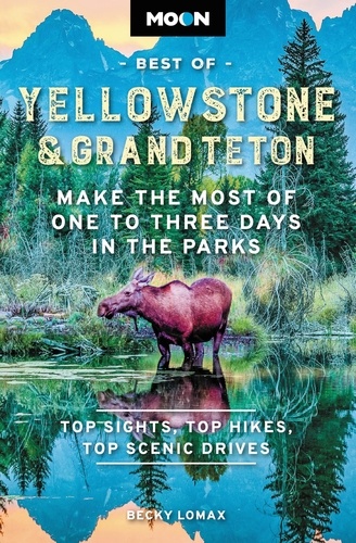 Moon Best of Yellowstone &amp; Grand Teton. Make the Most of One to Three Days in the Parks
