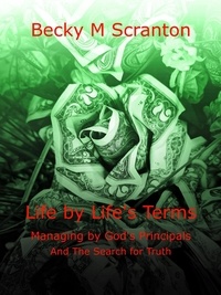  Becky M Scranton - Life by Life's Terms: Managing by God's Principals and The Search for Truth.