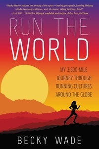 Becky Wade - Run the World - My 3,500-Mile Journey Through Running Cultures Around the Globe.
