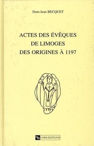  Becquet - Actes Des Eveques De Limoges : Des Origines A 1197.