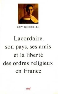 Lacordaire. Son Pays, Ses Amis Et La Liberte Des Ordres Religieux