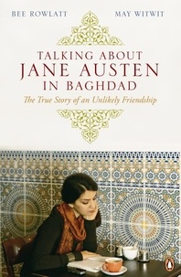 Bee Rowlatt et May Witwit - Talking About Jane Austen in Baghdad - The True Story of an Unlikely Friendship.