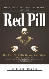 Red Pill: How To Take Action, Apply, And Implement Anything (The Red Pill Mindframe And Alpha male Strategies to Avoid Female Manipulation And Deception In Relationship)