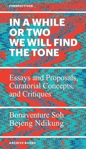 Bejeng ndikung bonaventure Soh - In a While or Two We Will Find the Tone - Essays and Proposals, Curatorial Concepts, and Critiques.