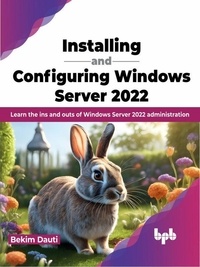  Bekim Dauti - Installing and Configuring Windows Server 2022: Learn the ins and outs of Windows Server 2022 Administration.