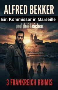 Ein Kommissar in Marseille und drei Leichen: 3 Frankreich Krimis