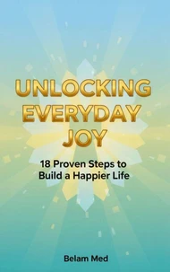 Unlocking Everyday Joy  18 Proven Steps to Build a Happier Life