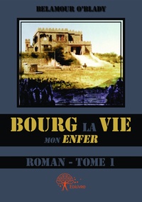 Belamour O'blady - Bourg la Vie, mon enfer 1 : Bourg la Vie, mon enfer - roman - Tome I.