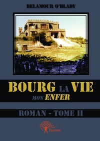 Belamour O'blady - Bourg la Vie, mon enfer 2 : Bourg la Vie, mon enfer - roman - Tome II.