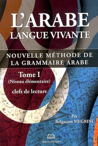 Belgacem Megrini - L'arabe langue vivante - Nouvelle méthode de la grammaire arabe Tome 1, Clefs de lecture (niveau élémentaire).