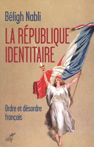 Béligh Nabli - La République identitaire - Ordre et désordre français.
