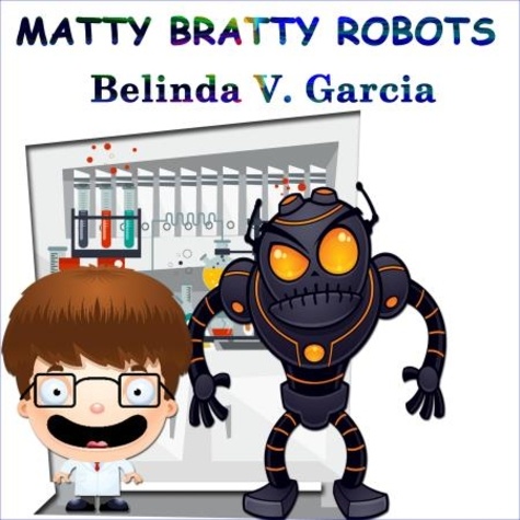  Belinda V. Garcia - Matty Bratty Robots - Matty Bratty Adventure Chapter Book, #1.