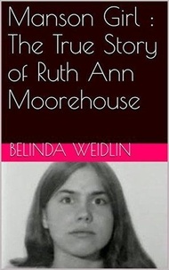  Belinda Weidlin - Manson Girl : The True Story of Ruth Ann Moorehouse.