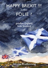 Nicolas Prudhomme - Happy Brexit !!! ou bien Folie ? - Goodbye England, hello Scotland.