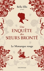 Bella Ellis - Une enquête des s urs Brontë 3 : Une enquête des soeurs Brontë, T3 : Le Monarque rouge.