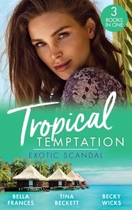 Bella Frances et Tina Beckett - Tropical Temptation: Exotic Scandal - The Scandal Behind the Wedding / Her Hard to Resist Husband / Tempted by Her Hot-Shot Doc.