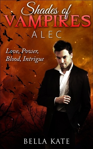  Bella Kate - Shades of Vampires Alec I Love, Power, Blood, Intrigue - Shades of Vampires Alec - Love Power Blood Intrigue, #1.