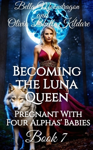  Bella Moondragon et  Olivia Bhelle Kildare - Becoming the Luna Queen - Pregnant With Four Alphas' Babies, #7.