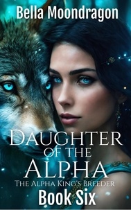  Bella Moondragon - Daughter of the Alpha - The Alpha King's Breeder, #6.