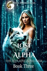 Bella Moondragon - Lost by the Alpha - The Alpha King's Breeder, #3.