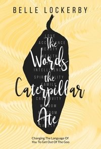  Belle Lockerby - The Words the Caterpillar Ate: Changing the Language of You to Get Out of the Goo.