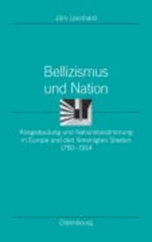 Bellizismus und Nation - Kriegsdeutung und Nationsbestimmung in Europa und den Vereinigten Staaten 1750-1914.