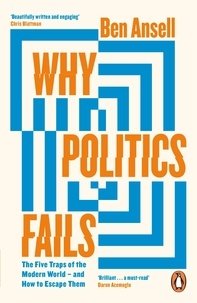 Ben Ansell - Why Politics Fails - The Five Traps of the Modern World &amp; How to Escape Them.