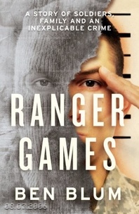 Ben Blum - Ranger Games - A Story of Soldiers, Family and an Inexplicable Crime.