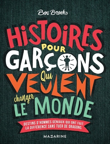 Histoires pour garçons qui veulent changer le monde. Destins d'hommes géniaux qui ont fait la différence sans tuer de dragons