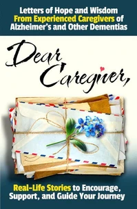 Dear Caregiver: Letters of Hope and Wisdom From Experienced Caregivers of Alzheimer's and Other Dementias | Real-Life Stories to Encourage, Support, and Guide Your Journey