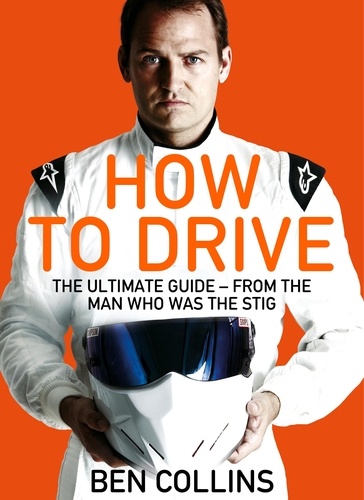Ben Collins - How To Drive: The Ultimate Guide, from the Man Who Was the Stig.