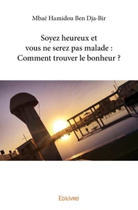 Soyez heureux et vous ne serez pas malade : Comment trouver le bonheur ?