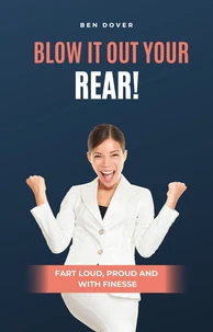 Blow It Out Your Rear!  Fart Loud, Proud and With Finesse