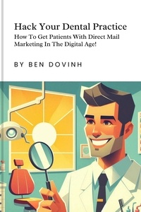  Ben Dovinh - Hack Your Dental Practice:  How To Get Patients With Direct Mail Marketing In The Digital Age.