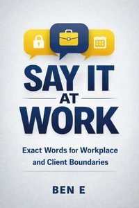 SAY IT AT WORK - Exact Words for Workplace and Client Boundaries